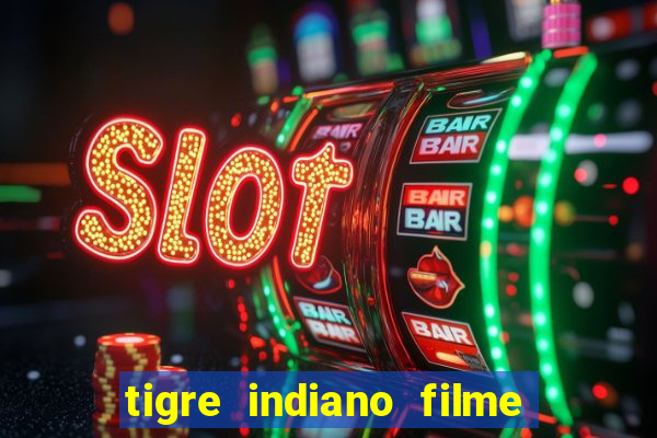 tigre indiano filme indiano tigre e drago